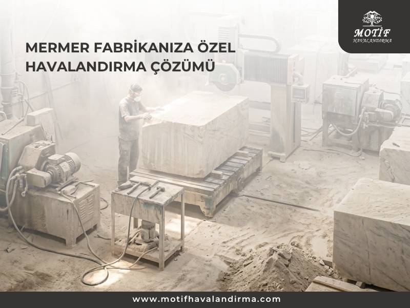Mermer Fabrikalarında Toz ve Havalandırma Çözümleri | Motif Havalandırma