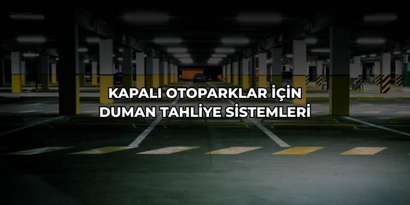 Kapalı Otopark Duman Tahliye Sistemi Nedir? Zorunlu mu? Nasıl Yapılmalıdır?